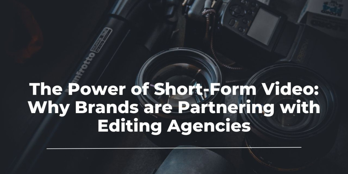 The Power of Short-Form Video: Why Brands are Partnering with Editing Agencies