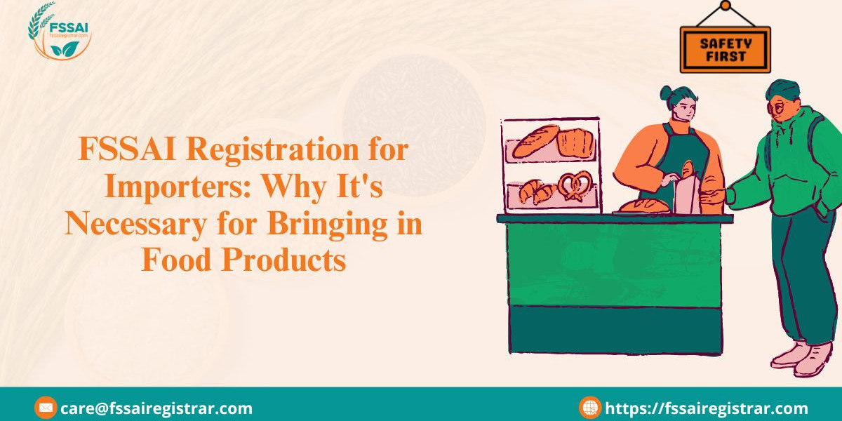 FSSAI Registration for Importers: Why It's Necessary for Bringing in Food Products