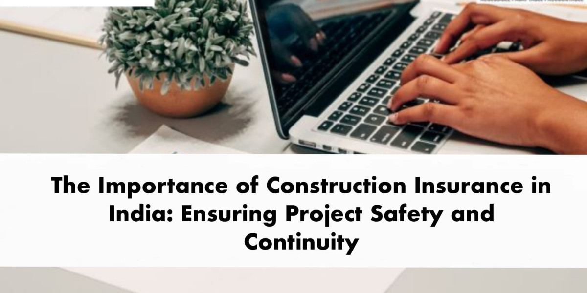 The Importance of Construction Insurance in India: Ensuring Project Safety and Continuity