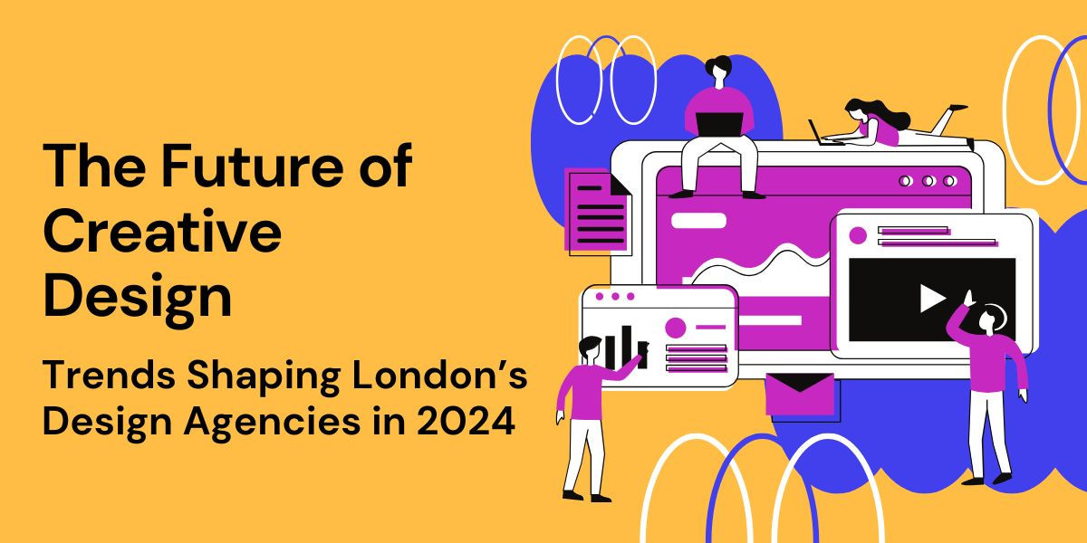 The Future of Creative Design: Trends Shaping London’s Design Agencies in 2024