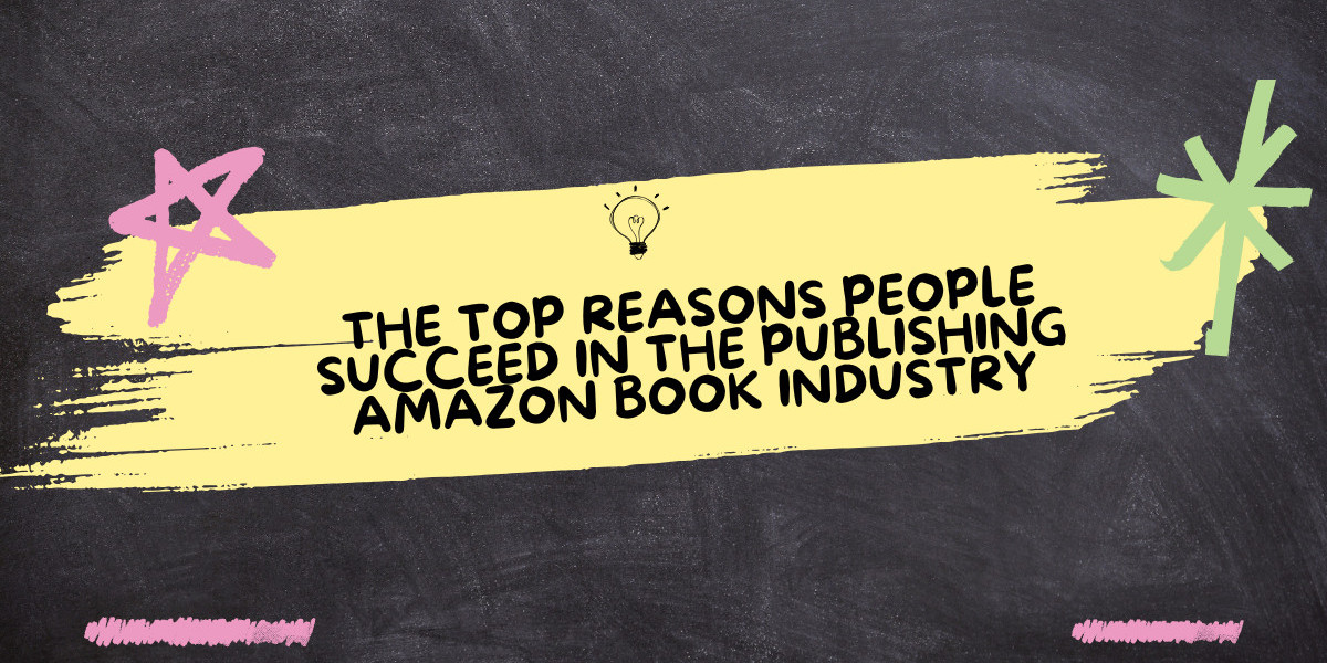 The Top Reasons People Succeed in the Publishing Amazon book Industry